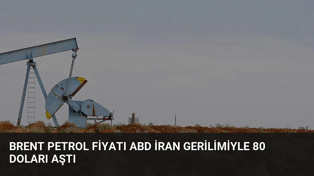 Brent Petrol Fiyatı ABD İran Gerilimiyle 80 Doları Aştı