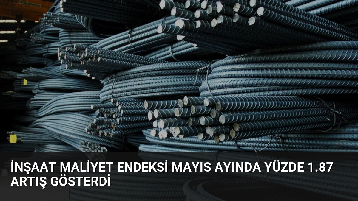 İnşaat Maliyet Endeksi Mayıs Ayında Yüzde 1.87 Artış Gösterdi