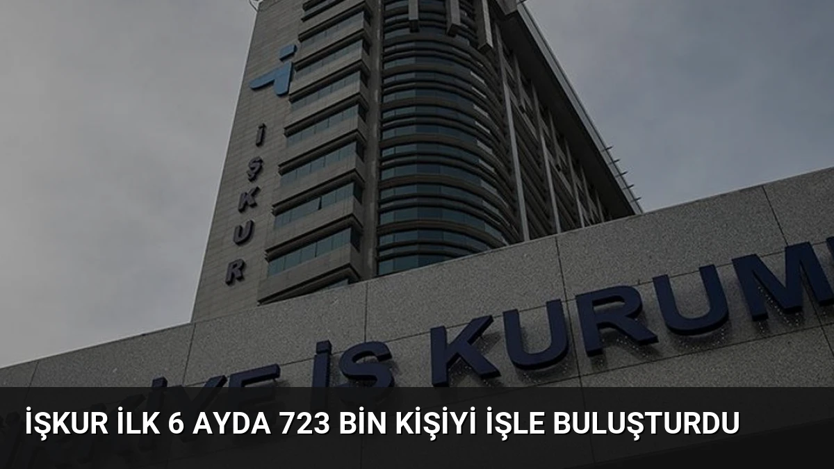 İŞKUR İlk 6 Ayda 723 Bin Kişiyi İşle Buluşturdu