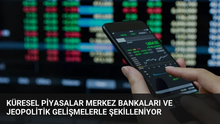 Küresel Piyasalar Merkez Bankaları ve Jeopolitik Gelişmelerle Şekilleniyor