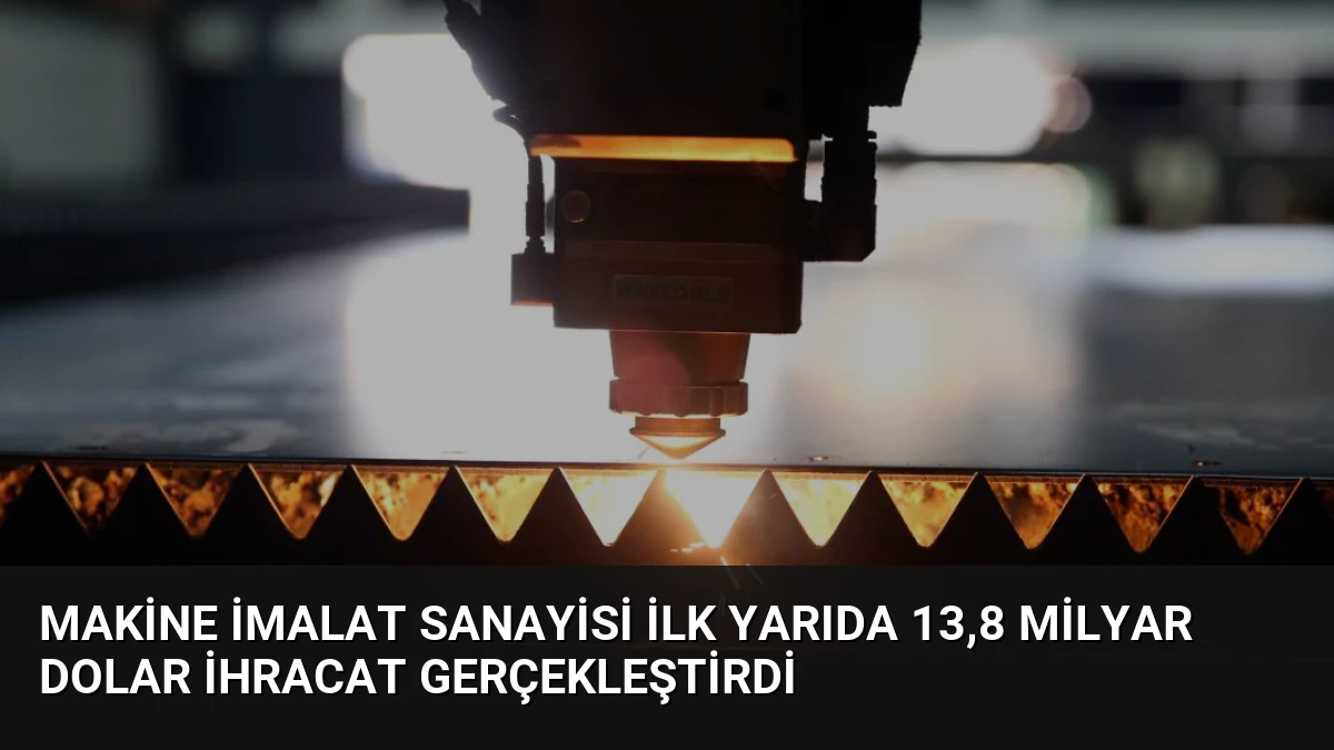 Makine İmalat Sanayisi İlk Yarıda 13,8 Milyar Dolar İhracat Gerçekleştirdi
