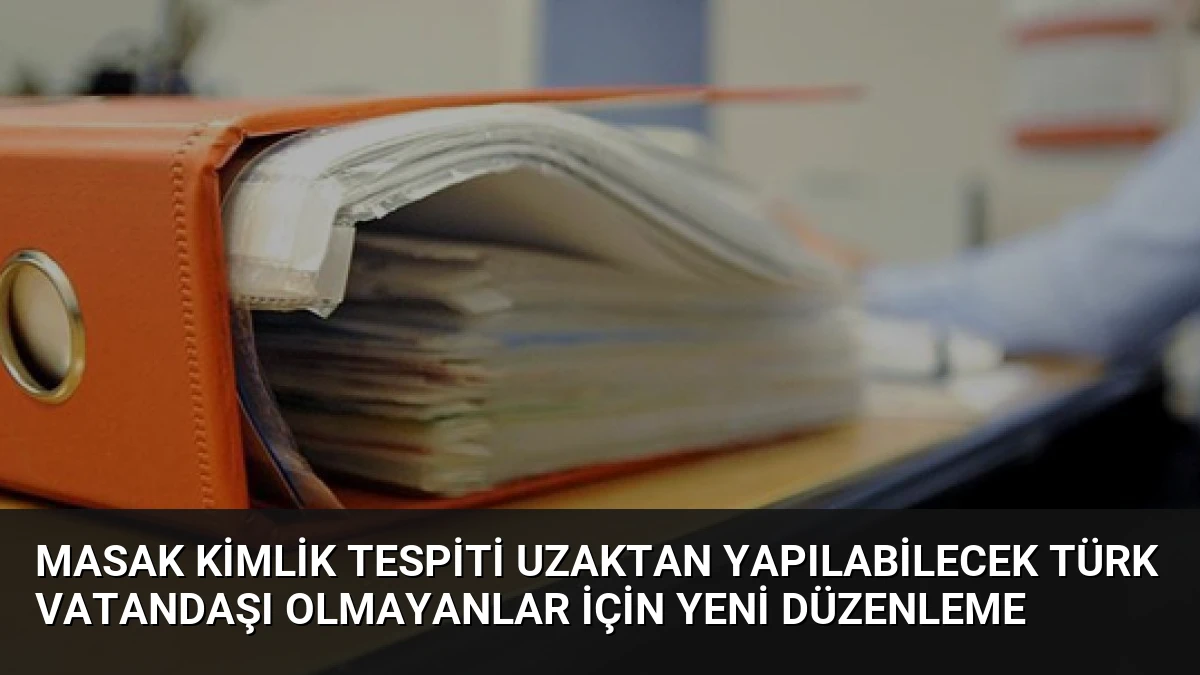 MASAK Kimlik Tespiti Uzaktan Yapılabilecek Türk Vatandaşı Olmayanlar İçin Yeni Düzenleme
