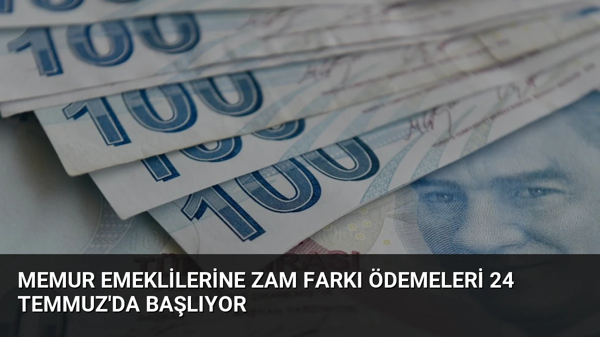 Memur Emeklilerine Zam Farkı Ödemeleri 24 Temmuz’da Başlıyor