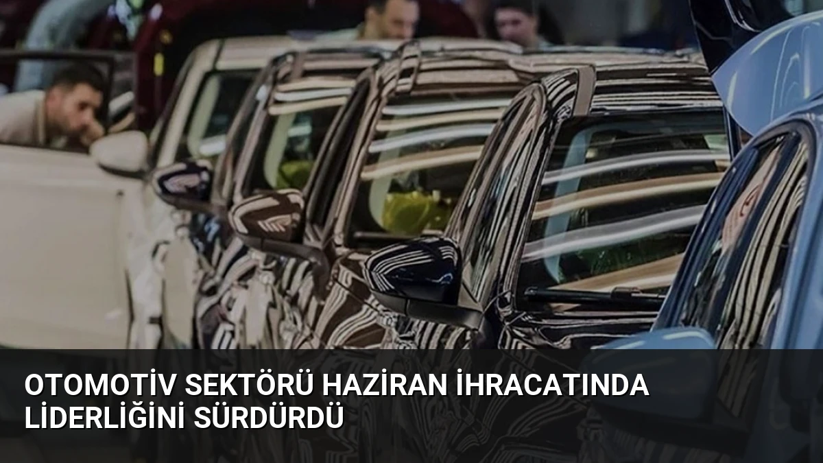 Otomotiv Sektörü Haziran İhracatında Liderliğini Sürdürdü