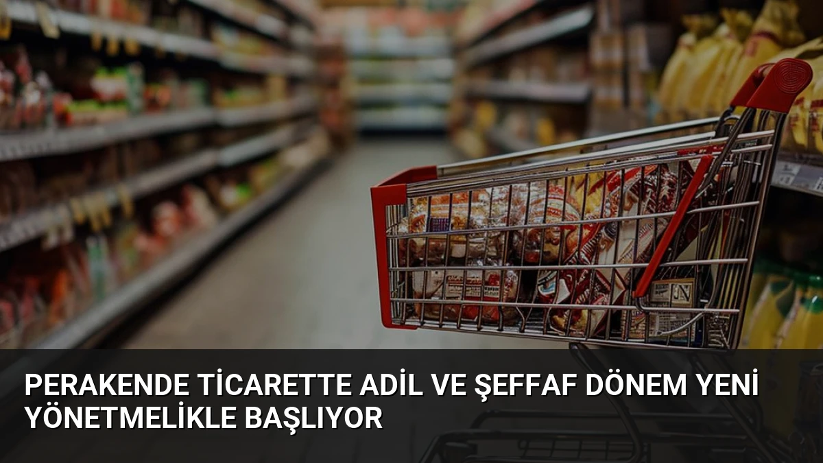 Perakende Ticarette Adil ve Şeffaf Dönem Yeni Yönetmelikle Başlıyor