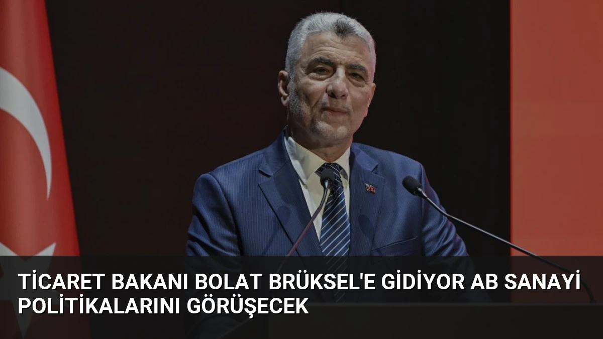 Ticaret Bakanı Bolat Brüksel’e Gidiyor AB Sanayi Politikalarını Görüşecek