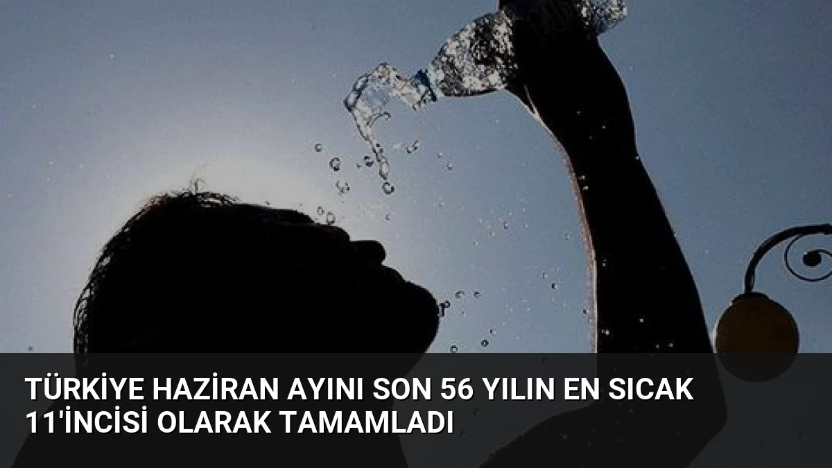 Türkiye Haziran Ayını Son 56 Yılın En Sıcak 11’incisi Olarak Tamamladı