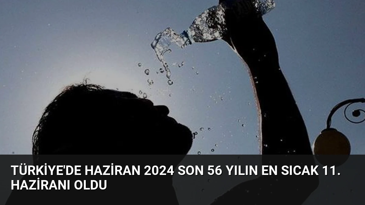 Türkiye’de Haziran 2024 Son 56 Yılın En Sıcak 11. Haziranı Oldu