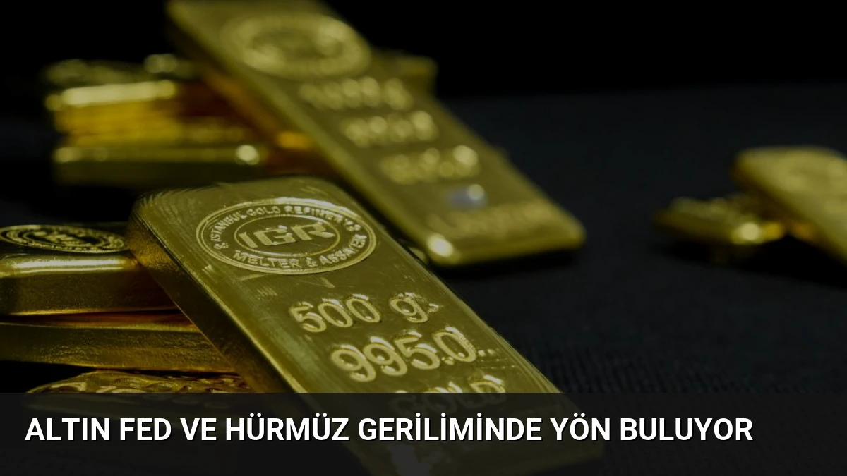 Altın Fed ve Hürmüz Geriliminde Yön Buluyor