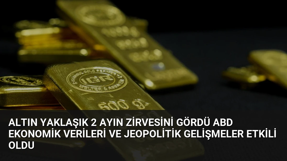 Altın Yaklaşık 2 Ayın Zirvesini Gördü ABD Ekonomik Verileri ve Jeopolitik Gelişmeler Etkili Oldu