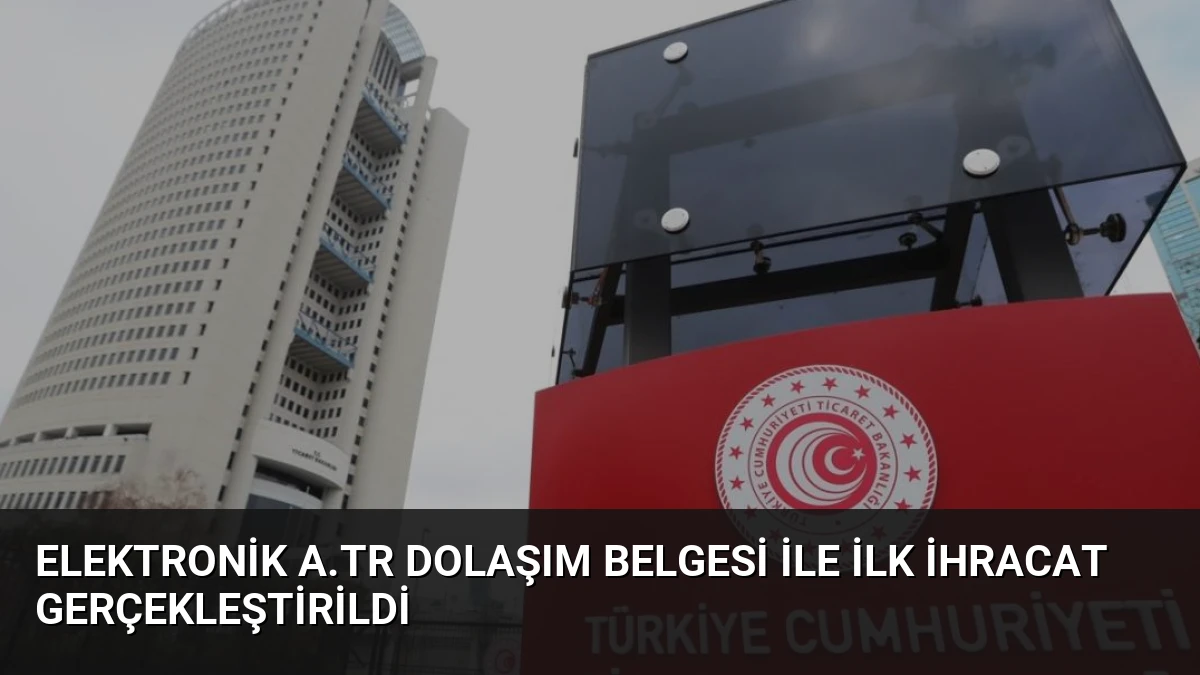 Elektronik A.TR Dolaşım Belgesi ile İlk İhracat Gerçekleştirildi