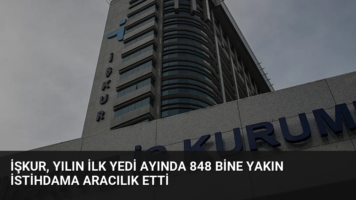 İŞKUR, Yılın İlk Yedi Ayında 848 Bine Yakın İstihdama Aracılık Etti