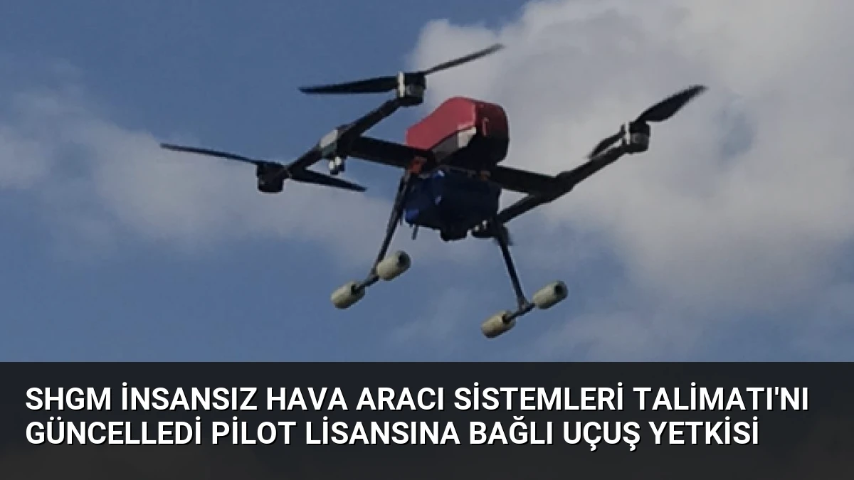 SHGM İnsansız Hava Aracı Sistemleri Talimatı’nı Güncelledi Pilot Lisansına Bağlı Uçuş Yetkisi