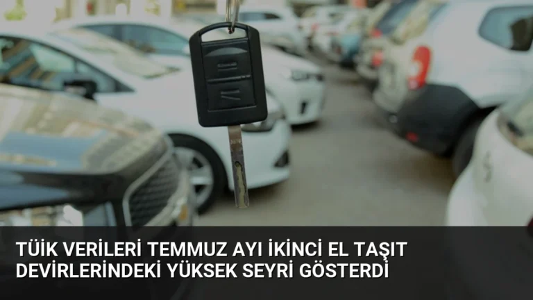 TÜİK Verileri Temmuz Ayı İkinci El Taşıt Devirlerindeki Yüksek Seyri Gösterdi