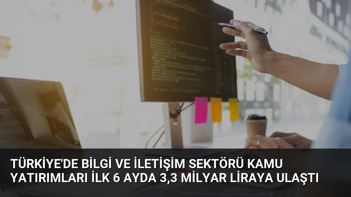 Türkiye’de Bilgi ve İletişim Sektörü Kamu Yatırımları İlk 6 Ayda 3,3 Milyar Liraya Ulaştı