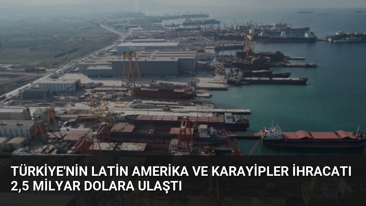 Türkiye’nin Latin Amerika ve Karayipler İhracatı 2,5 Milyar Dolara Ulaştı
