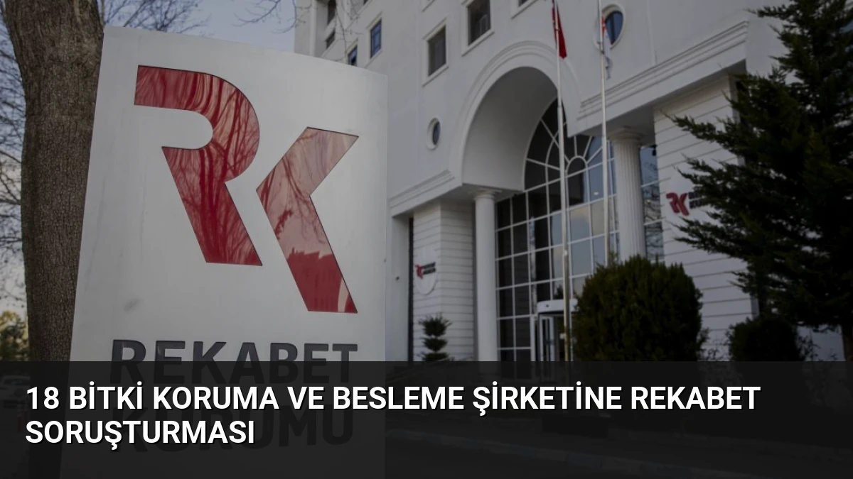 18 Bitki Koruma ve Besleme Şirketine Rekabet Soruşturması