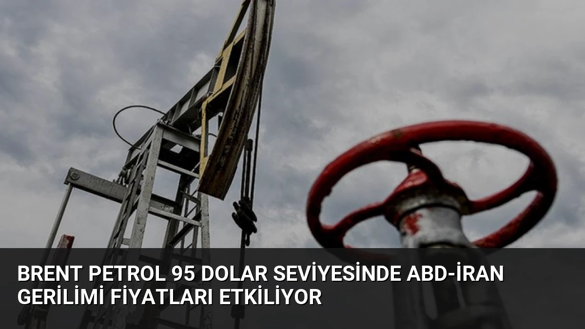 Brent Petrol 95 Dolar Seviyesinde ABD-İran Gerilimi Fiyatları Etkiliyor
