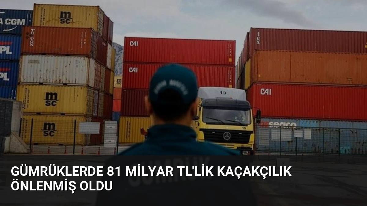 Gümrüklerde 81 Milyar TL’lik Kaçakçılık Önlenmiş Oldu