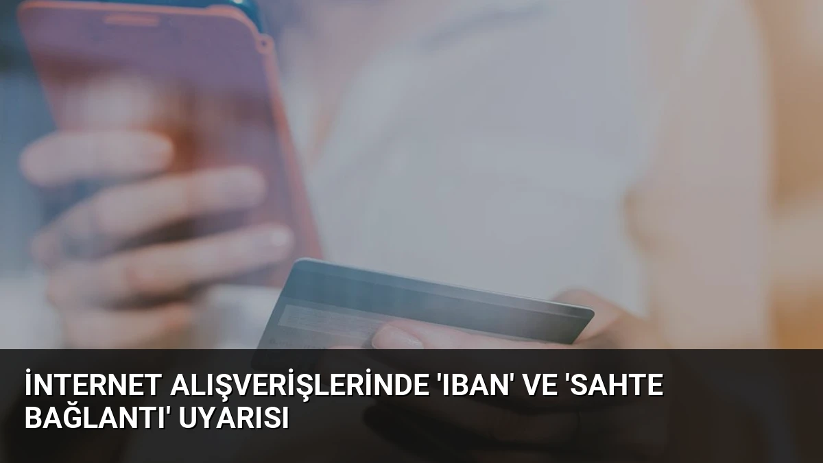 İnternet alışverişlerinde ‘IBAN’ ve ‘sahte bağlantı’ uyarısı