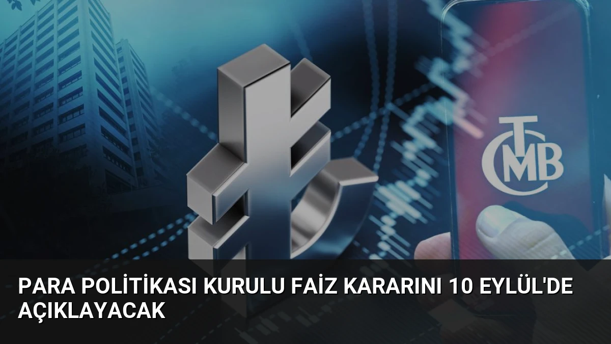 Para Politikası Kurulu Faiz Kararını 10 Eylül’de Açıklayacak