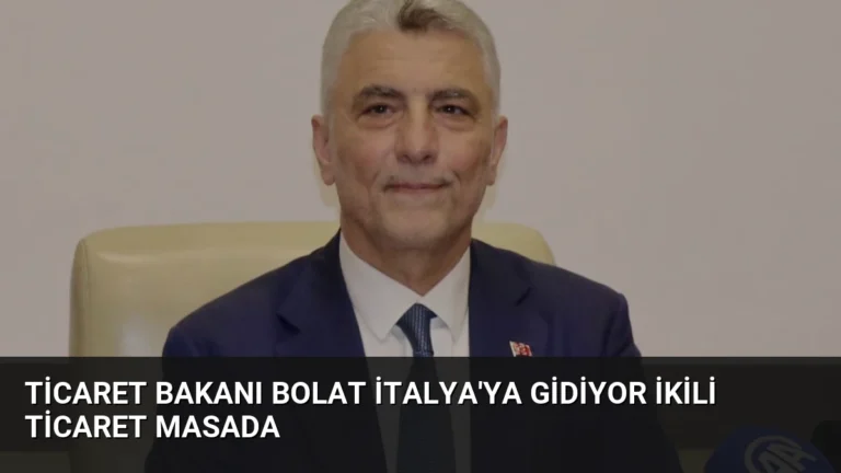 Ticaret Bakanı Bolat İtalya’ya Gidiyor İkili Ticaret Masada