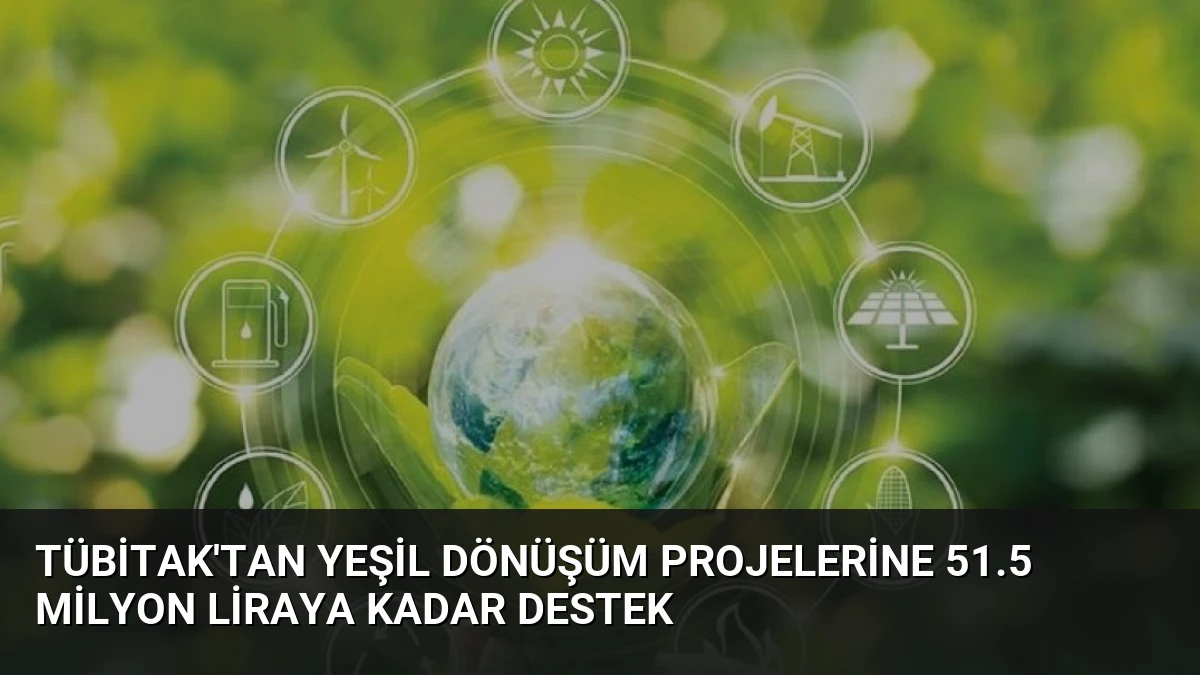 TÜBİTAK’tan Yeşil Dönüşüm Projelerine 51.5 Milyon Liraya Kadar Destek