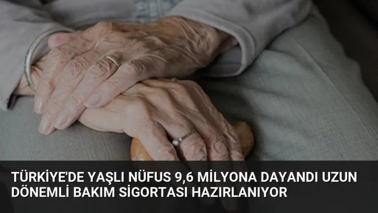 Türkiye’de Yaşlı Nüfus 9,6 Milyona Dayandı Uzun Dönemli Bakım Sigortası Hazırlanıyor