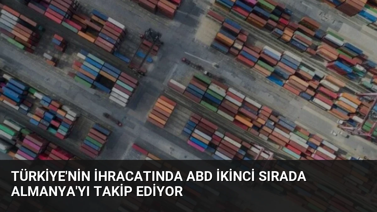Türkiye’nin İhracatında ABD İkinci Sırada Almanya’yı Takip Ediyor