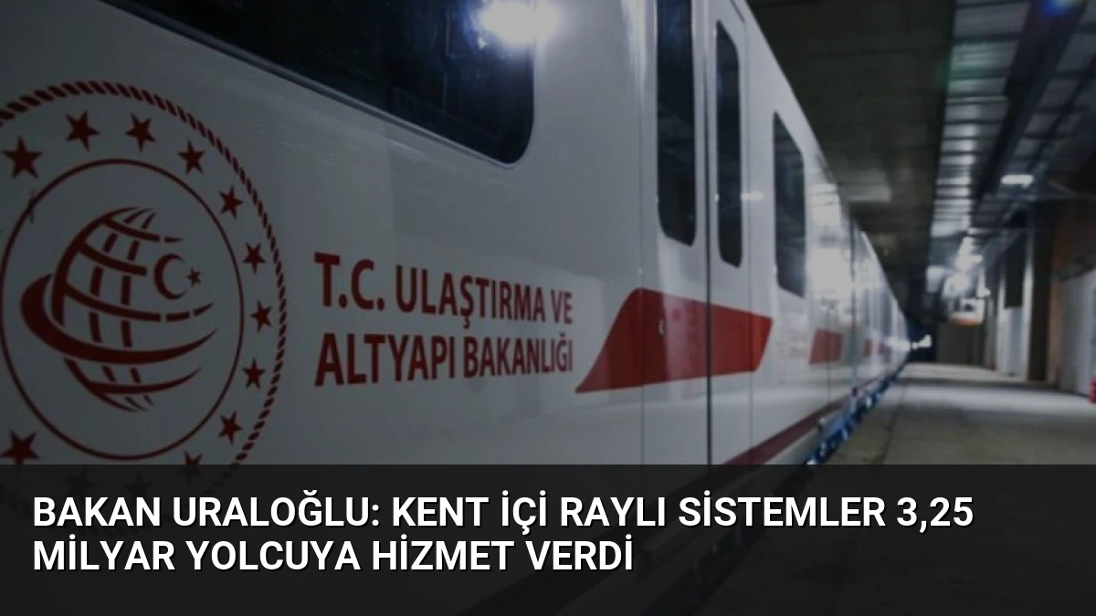 Bakan Uraloğlu: Kent İçi Raylı Sistemler 3,25 Milyar Yolcuya Hizmet Verdi
