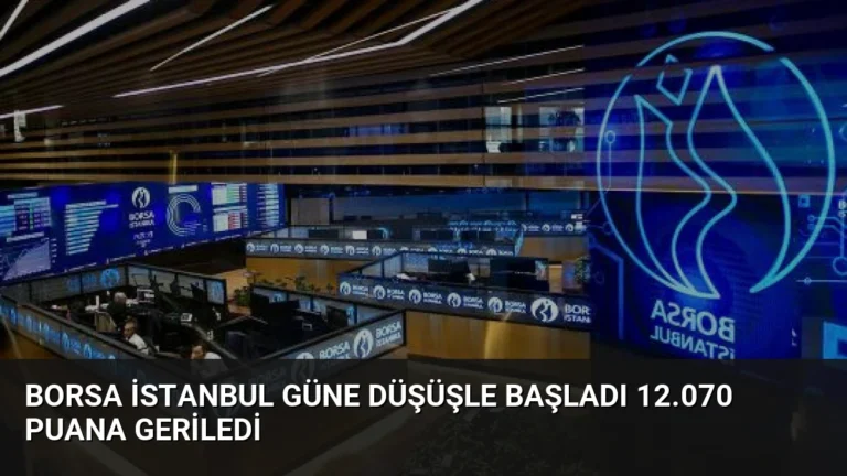 Borsa İstanbul Güne Düşüşle Başladı 12.070 Puana Geriledi