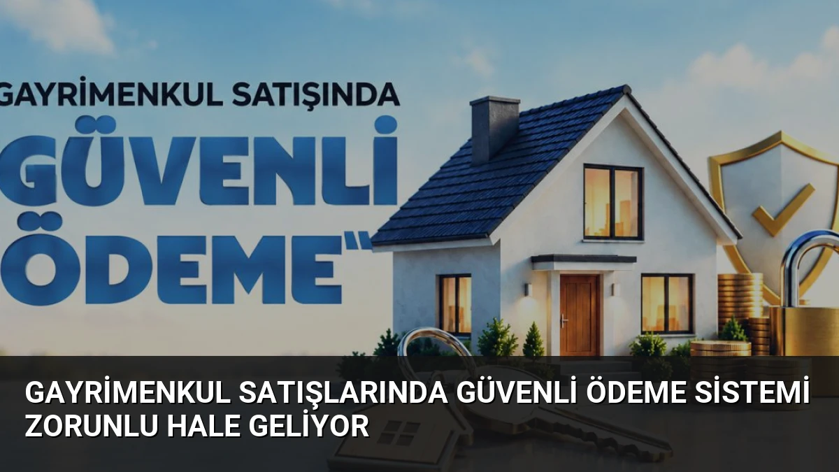 Gayrimenkul Satışlarında Güvenli Ödeme Sistemi Zorunlu Hale Geliyor