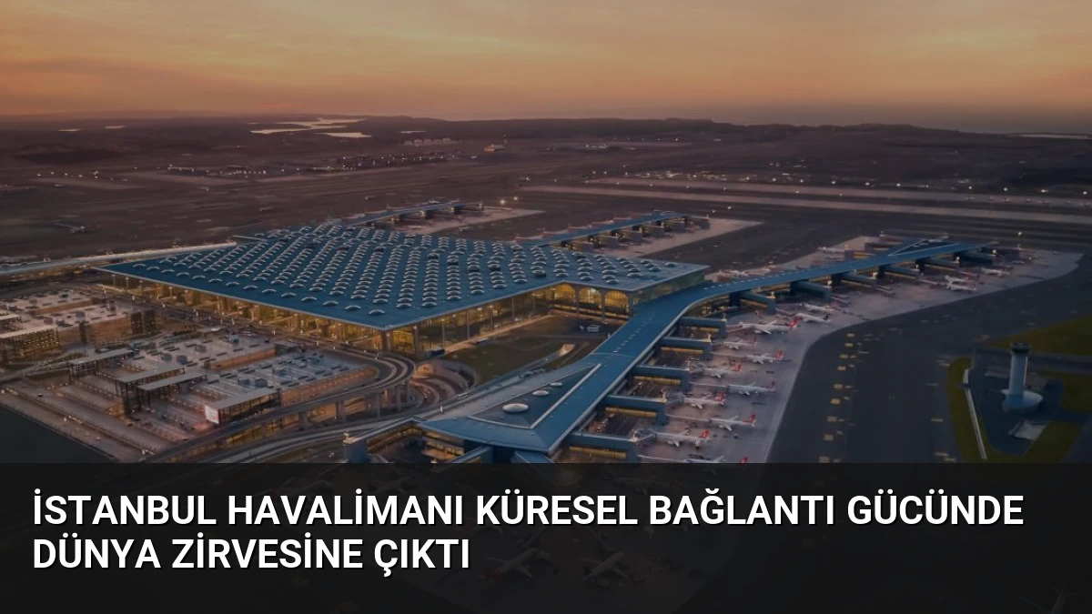 İstanbul Havalimanı Küresel Bağlantı Gücünde Dünya Zirvesine Çıktı