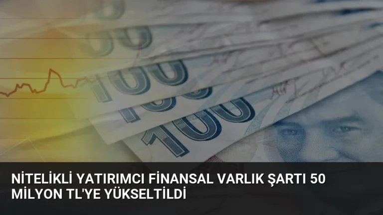 Nitelikli Yatırımcı Finansal Varlık Şartı 50 Milyon TL’ye Yükseltildi