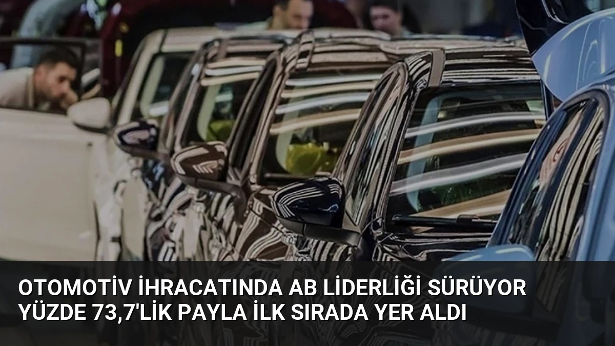 Otomotiv İhracatında AB Liderliği Sürüyor Yüzde 73,7’lik Payla İlk Sırada Yer Aldı