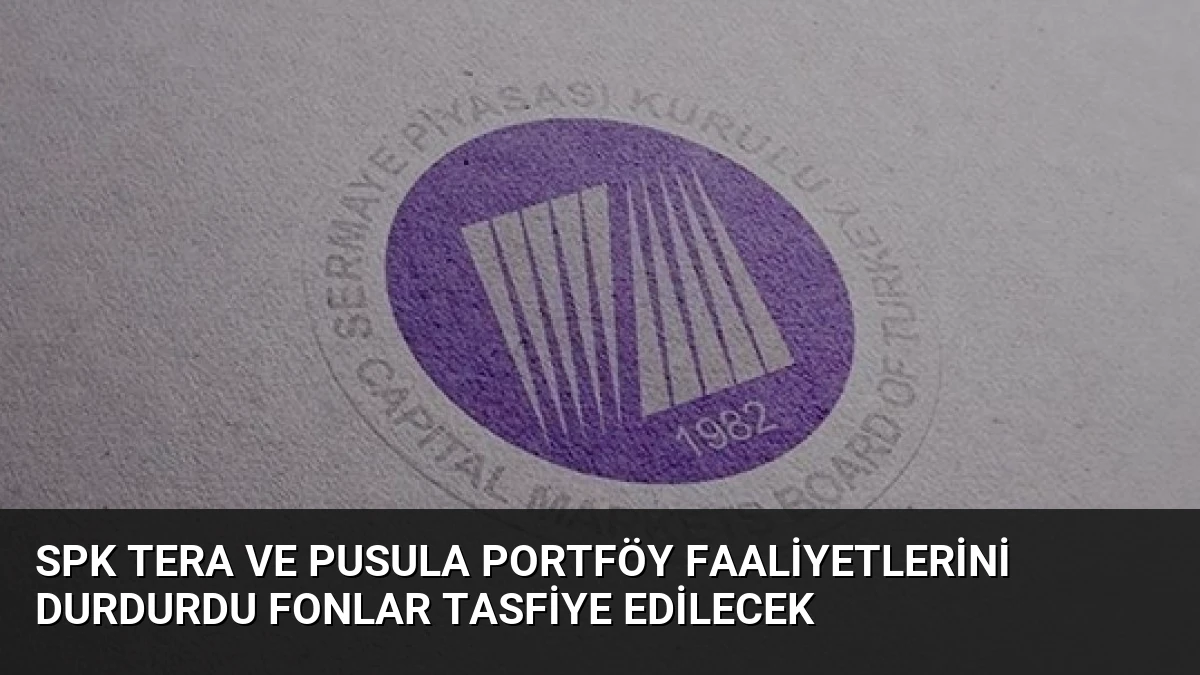 SPK Tera ve Pusula Portföy Faaliyetlerini Durdurdu Fonlar Tasfiye Edilecek
