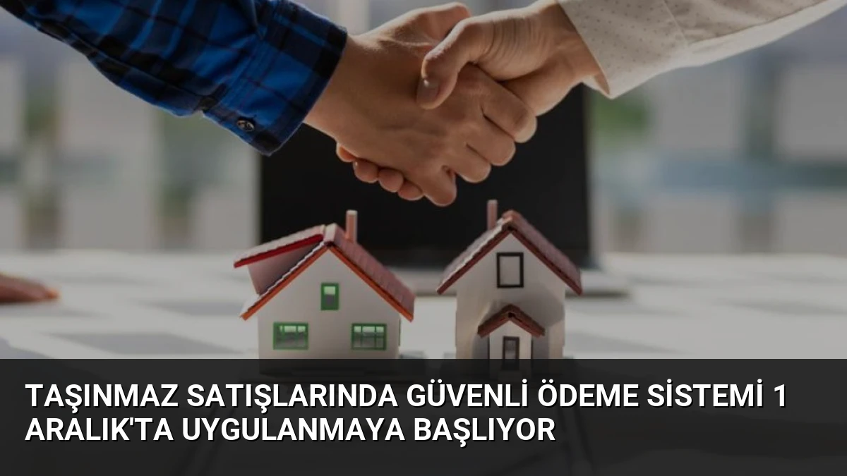 Taşınmaz Satışlarında Güvenli Ödeme Sistemi 1 Aralık’ta Uygulanmaya Başlıyor