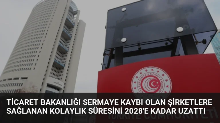 Ticaret Bakanlığı Sermaye Kaybı Olan Şirketlere Sağlanan Kolaylık Süresini 2028’e Kadar Uzattı