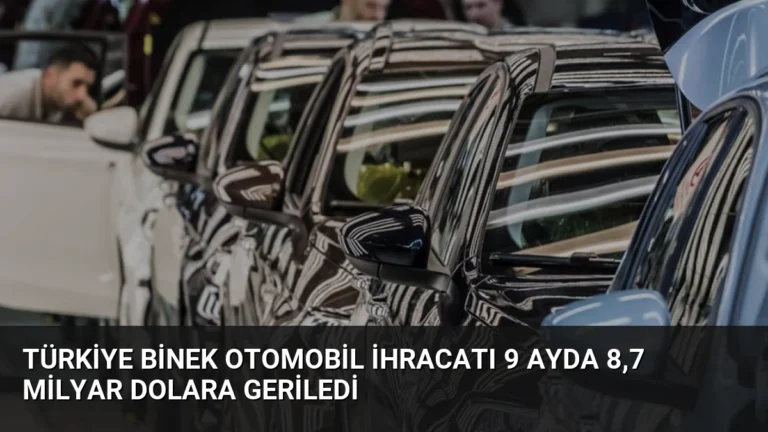Türkiye Binek Otomobil İhracatı 9 Ayda 8,7 Milyar Dolara Geriledi